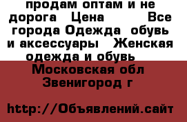 продам оптам и не дорога › Цена ­ 150 - Все города Одежда, обувь и аксессуары » Женская одежда и обувь   . Московская обл.,Звенигород г.